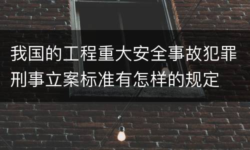 我国的工程重大安全事故犯罪刑事立案标准有怎样的规定