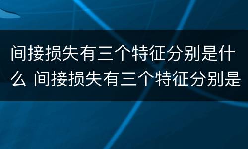 间接损失有三个特征分别是什么 间接损失有三个特征分别是什么