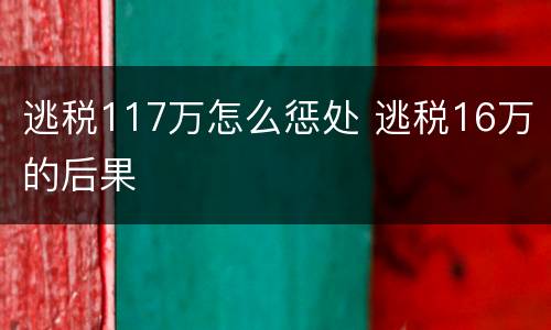 逃税117万怎么惩处 逃税16万的后果