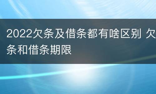 2022欠条及借条都有啥区别 欠条和借条期限