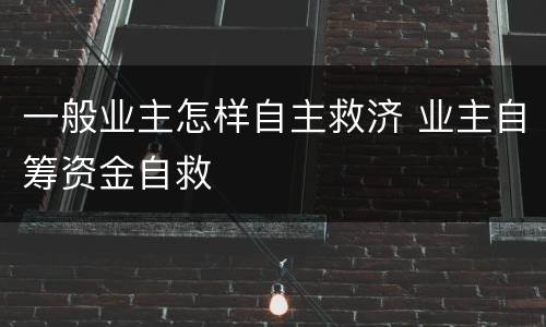 一般业主怎样自主救济 业主自筹资金自救