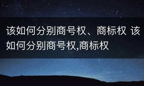 该如何分别商号权、商标权 该如何分别商号权,商标权