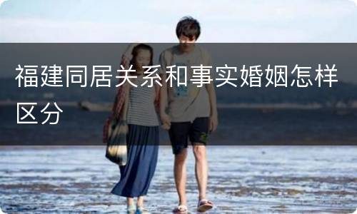 福建同居关系和事实婚姻怎样区分