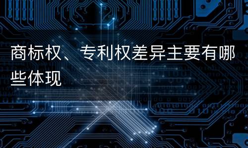 商标权、专利权差异主要有哪些体现