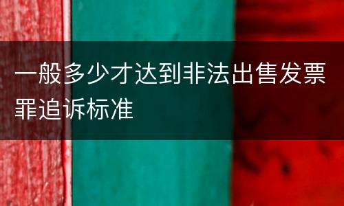 一般多少才达到非法出售发票罪追诉标准