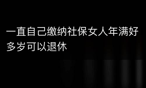 一直自己缴纳社保女人年满好多岁可以退休