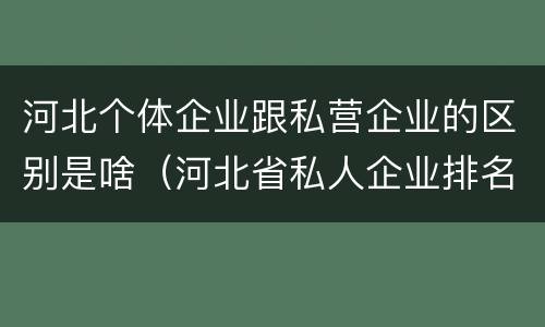 河北个体企业跟私营企业的区别是啥（河北省私人企业排名）