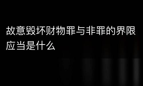 故意毁坏财物罪与非罪的界限应当是什么