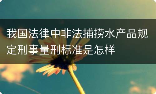 我国法律中非法捕捞水产品规定刑事量刑标准是怎样