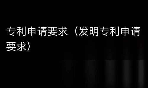 专利申请要求（发明专利申请要求）