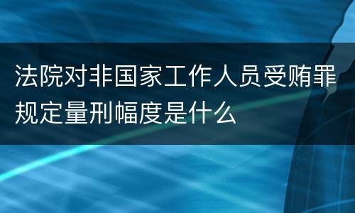 法院对非国家工作人员受贿罪规定量刑幅度是什么