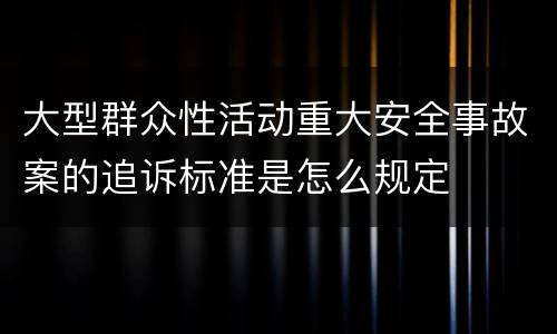 大型群众性活动重大安全事故案的追诉标准是怎么规定