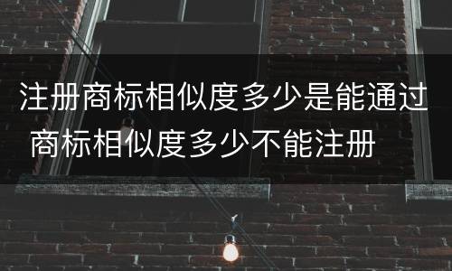 注册商标相似度多少是能通过 商标相似度多少不能注册