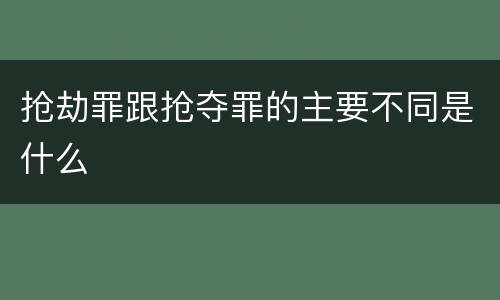 抢劫罪跟抢夺罪的主要不同是什么