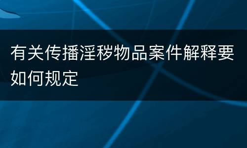 有关传播淫秽物品案件解释要如何规定