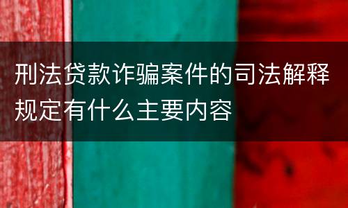 刑法贷款诈骗案件的司法解释规定有什么主要内容