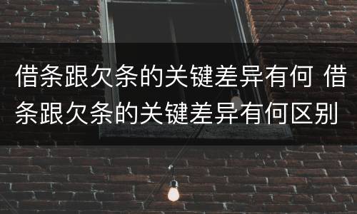 借条跟欠条的关键差异有何 借条跟欠条的关键差异有何区别