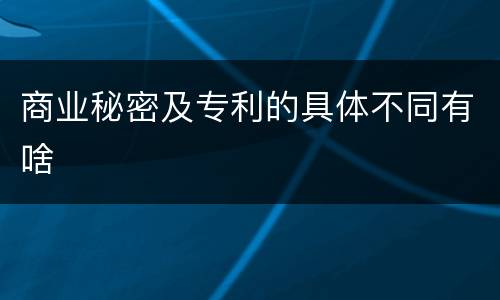 商业秘密及专利的具体不同有啥