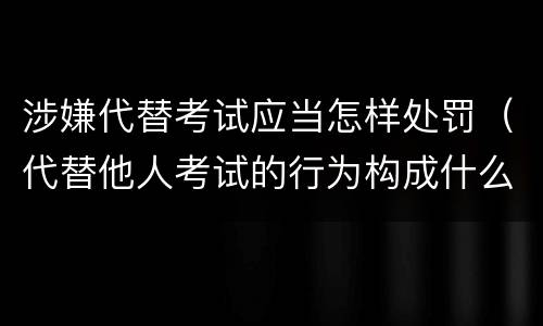 涉嫌代替考试应当怎样处罚（代替他人考试的行为构成什么罪）