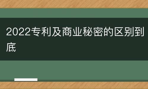 2022专利及商业秘密的区别到底