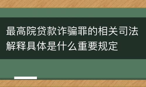 最高院贷款诈骗罪的相关司法解释具体是什么重要规定
