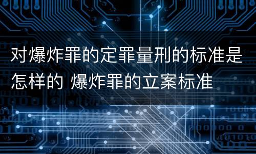 对爆炸罪的定罪量刑的标准是怎样的 爆炸罪的立案标准