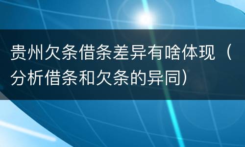 贵州欠条借条差异有啥体现（分析借条和欠条的异同）