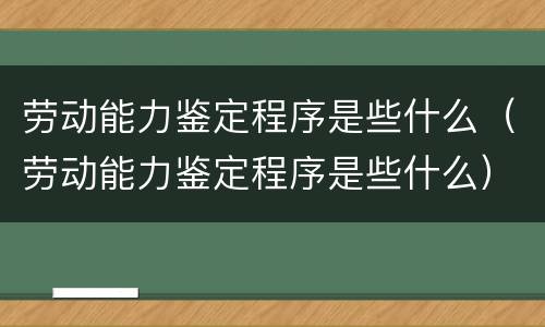 劳动能力鉴定程序是些什么（劳动能力鉴定程序是些什么）