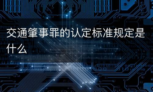交通肇事罪的认定标准规定是什么
