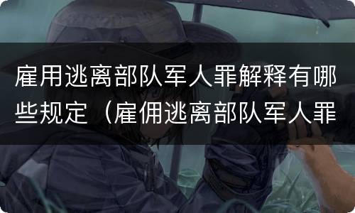 雇用逃离部队军人罪解释有哪些规定（雇佣逃离部队军人罪）