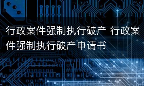 行政案件强制执行破产 行政案件强制执行破产申请书