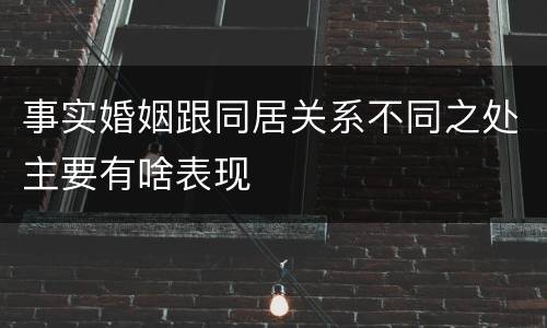 事实婚姻跟同居关系不同之处主要有啥表现