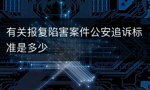 有关报复陷害案件公安追诉标准是多少