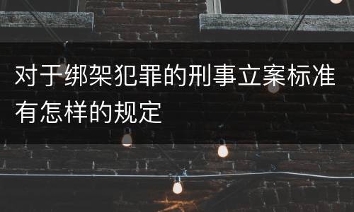 对于绑架犯罪的刑事立案标准有怎样的规定