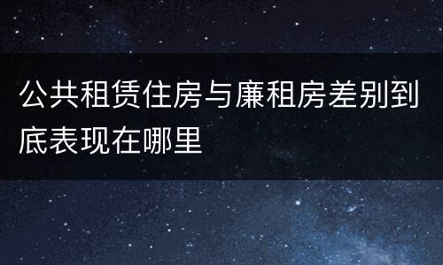 公共租赁住房与廉租房差别到底表现在哪里