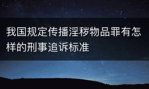 我国规定传播淫秽物品罪有怎样的刑事追诉标准