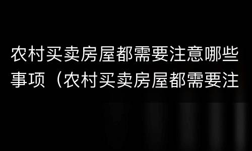 农村买卖房屋都需要注意哪些事项（农村买卖房屋都需要注意哪些事项和细节）