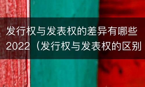 发行权与发表权的差异有哪些2022（发行权与发表权的区别）