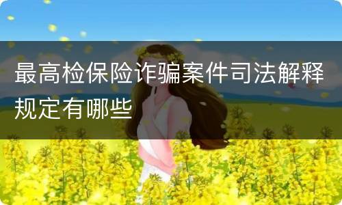 最高检保险诈骗案件司法解释规定有哪些