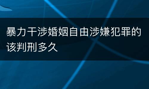 暴力干涉婚姻自由涉嫌犯罪的该判刑多久