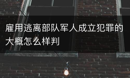 雇用逃离部队军人成立犯罪的大概怎么样判