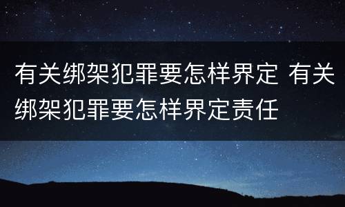 有关绑架犯罪要怎样界定 有关绑架犯罪要怎样界定责任