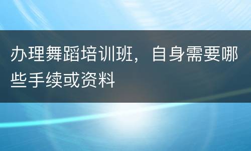 办理舞蹈培训班，自身需要哪些手续或资料
