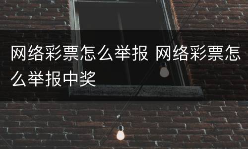 网络彩票怎么举报 网络彩票怎么举报中奖