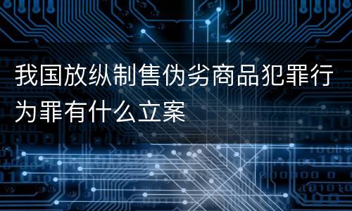我国放纵制售伪劣商品犯罪行为罪有什么立案