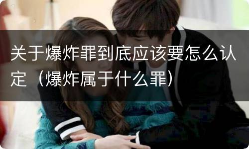 关于爆炸罪到底应该要怎么认定（爆炸属于什么罪）