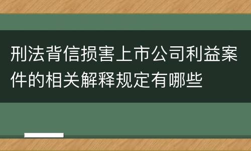 刑法背信损害上市公司利益案件的相关解释规定有哪些