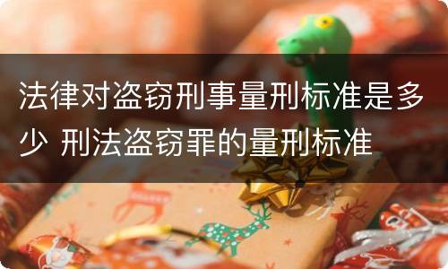 法律对盗窃刑事量刑标准是多少 刑法盗窃罪的量刑标准