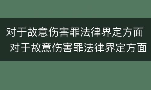 对于故意伤害罪法律界定方面 对于故意伤害罪法律界定方面有哪些
