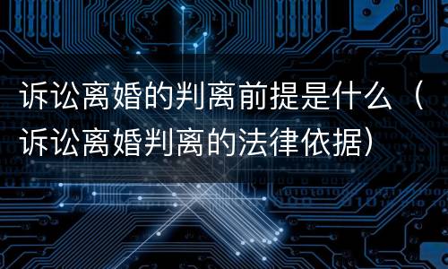 诉讼离婚的判离前提是什么（诉讼离婚判离的法律依据）
